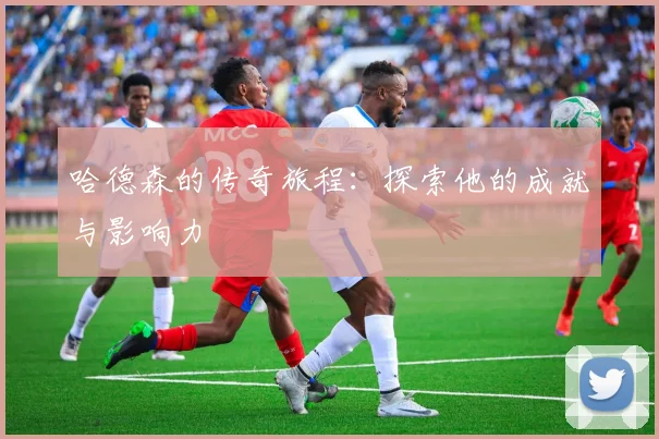 哈德森的传奇旅程：探索他的成就与影响力